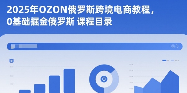 2025年OZON俄罗斯跨境电商教程 0基础从入驻到掘金实操全指南