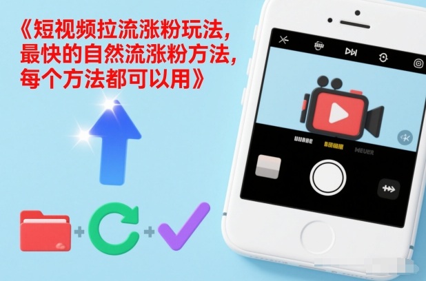 短视频自然流拉流涨粉实操玩法 零门槛可落地快速涨有效粉