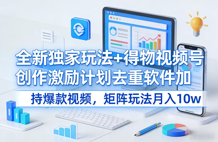 得物视频号创作激励计划玩法 搭配去重软件做矩阵月入十万攻略