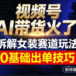视频号AI女装带货玩法拆解 0基础可落地稳定出单附实操步骤-雨叶虚拟资源网