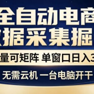 电商全自动数据采集项目解析 批量矩阵运营单窗口日入300+-雨叶虚拟资源网