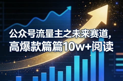 公众号流量主未来赛道运营技巧 普通人打造10W+爆文赚收益
