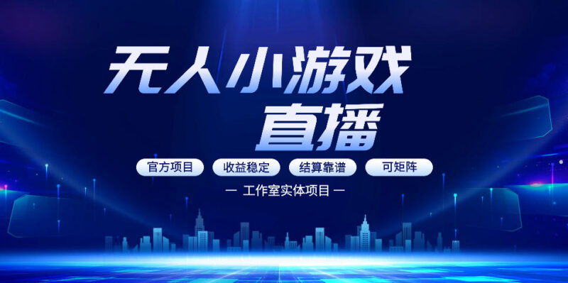 0基础可做无人小游戏直播副业 轻资产多渠道盈利玩法详解