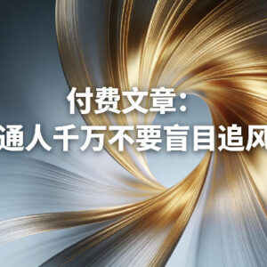 普通人为何不要盲目追风口 追风口利弊分析及防收割指南-雨叶虚拟资源网