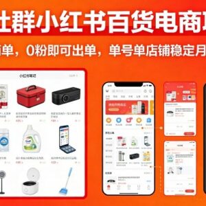 小红书百货无货源电商实操教程 0粉可出单单店稳定增收玩法-雨叶虚拟资源网