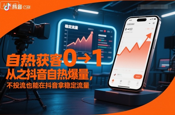 抖音自热爆量获客从0到1教程 不投流获取平台稳定流量技巧
