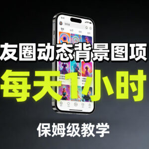 朋友圈动态背景图副业项目 零基础保姆级教学每天仅需1小时-雨叶虚拟资源网