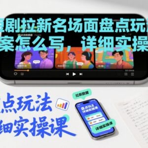 短剧拉新名场面盘点玩法文案撰写方法 实操教程详解-雨叶虚拟资源网
