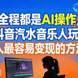 AI全流程操作抖音汽水音乐人玩法 普通人易上手的变现方法解析-雨叶虚拟资源网