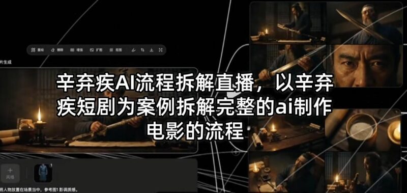 辛弃疾AI短剧案例直播 拆解AI制作影视全流程实操方法