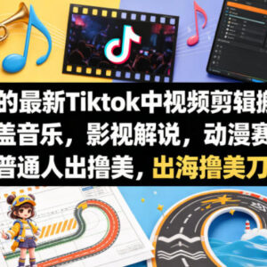 TikTok中视频剪辑搬运实操教程 覆盖多赛道普通人出海变现指南-雨叶虚拟资源网