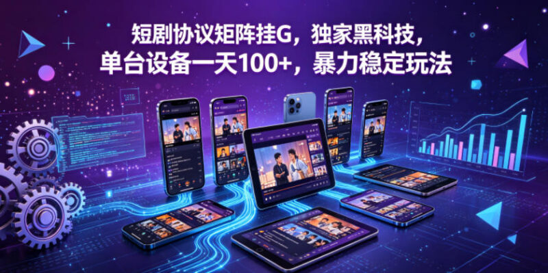 2026短剧协议矩阵挂G玩法介绍 单设备日入100+实操指南