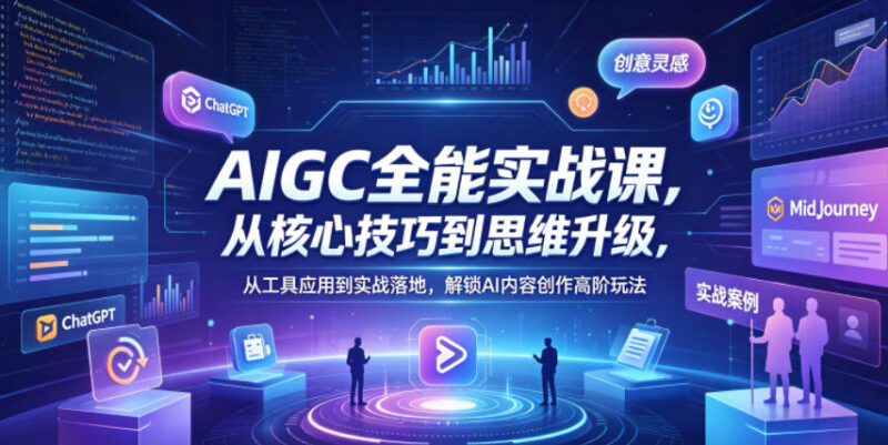 AIGC高阶实战课程 覆盖创作全链路解锁AI内容创作核心能力