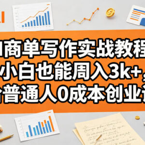 AI商单写作实战教程 零基础普通人0成本副业变现入门指南-雨叶虚拟资源网