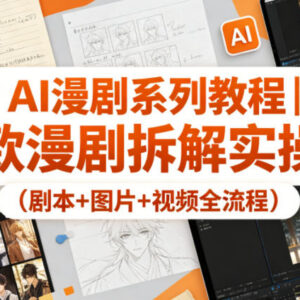 AI漫剧爆款制作实操教程 剧本图片视频全流程拆解教学-雨叶虚拟资源网