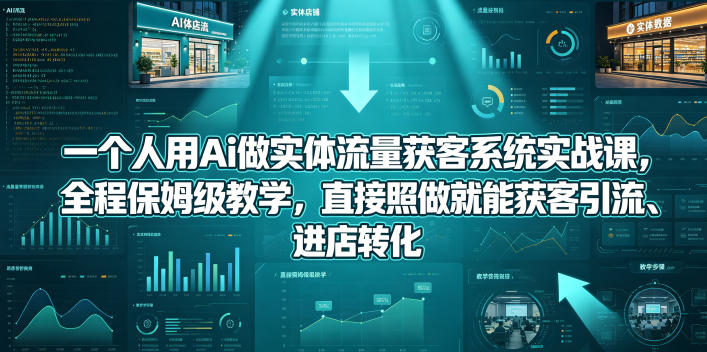 单人用AI做实体流量获客系统实战课 保姆级教学实现引流进店转化
