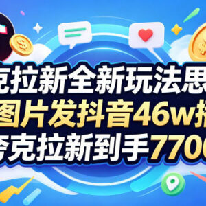 夸克拉新实操玩法教程 抖音发2张图获46万播放赚7000+收益-雨叶虚拟资源网