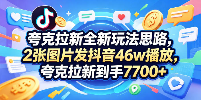 夸克拉新实操玩法教程 抖音发2张图获46万播放赚7000+收益