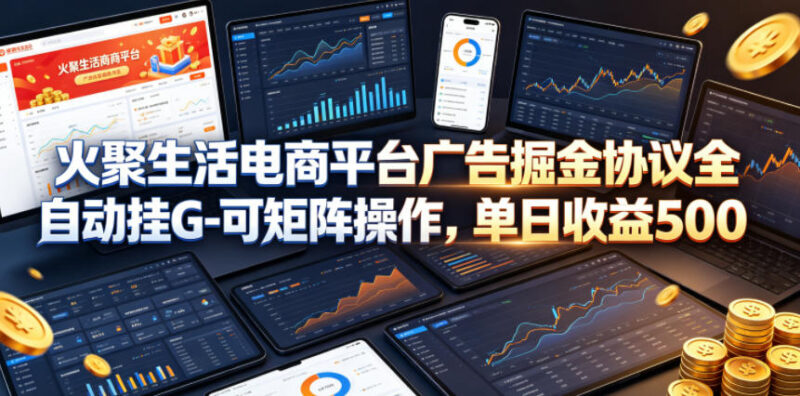 火聚生活电商广告掘金操作方法 支持矩阵全自动挂机获稳定收益