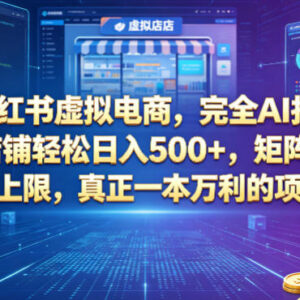 AI托管小红书虚拟电商项目解析 单店及矩阵运营玩法指南-雨叶虚拟资源网