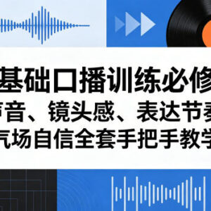零基础口播训练必修课 声音镜头感表达节奏全系统手把手教学-雨叶虚拟资源网