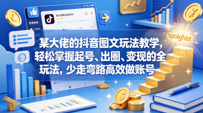 抖音图文账号运营实战教程 零基础掌握起号出圈变现全流程