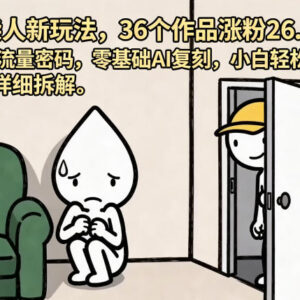火柴人短视频创意玩法拆解 零基础AI复刻36个作品涨粉26.8W指南-雨叶虚拟资源网