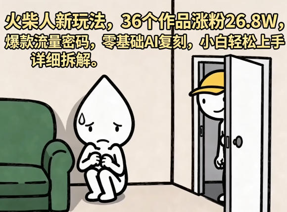 火柴人短视频创意玩法拆解 零基础AI复刻36个作品涨粉26.8W指南