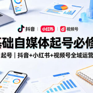 0基础自媒体起号必修课 抖音小红书视频号全域运营变现全流程-雨叶虚拟资源网