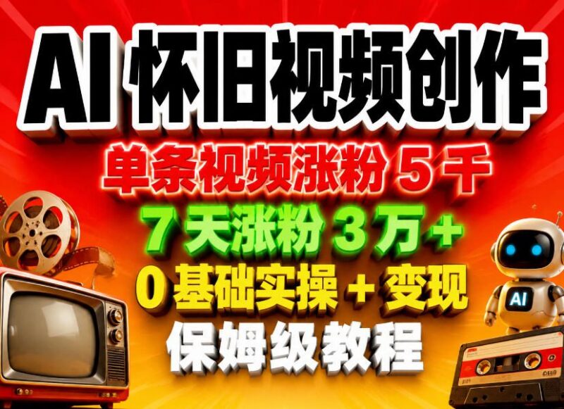 AI怀旧视频0基础创作实操教程 涨粉变现玩法全解析
