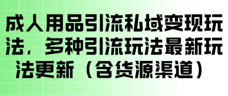 成人用品私域引流变现实操教程 附操作方法及货源渠道