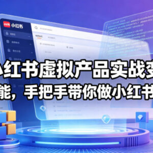 2026小红书虚拟产品实战变现营 AI赋能全流程手把手带实操变现-雨叶虚拟资源网