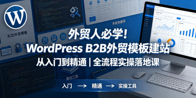 WordPress B2B外贸模板建站全流程实操课 零基础从入门到精通