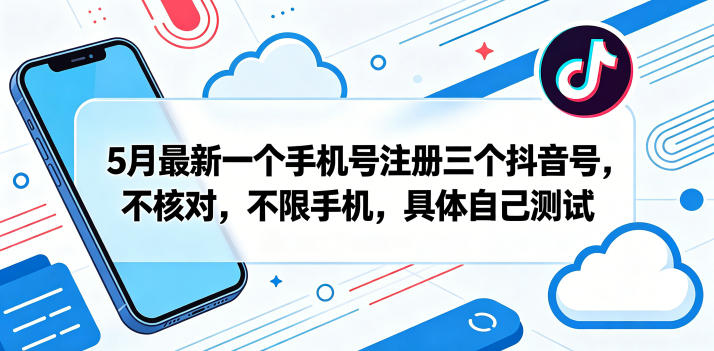 2024年5月单手机号注册3个抖音号无限制实操方法参考
