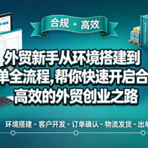 外贸新手从环境搭建到出单全流程 零基础合规开启外贸创业-雨叶虚拟资源网
