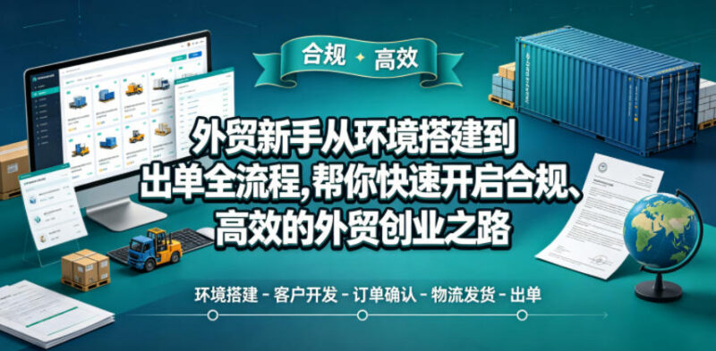 外贸新手从环境搭建到出单全流程 零基础合规开启外贸创业