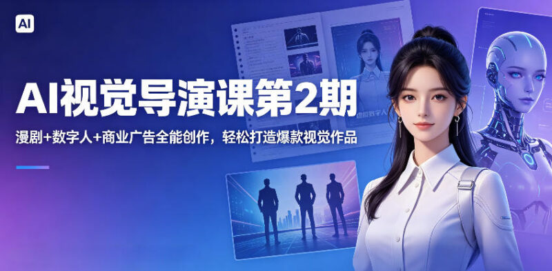 AI视觉导演课第2期 漫剧数字人商业广告全能创作系统教学