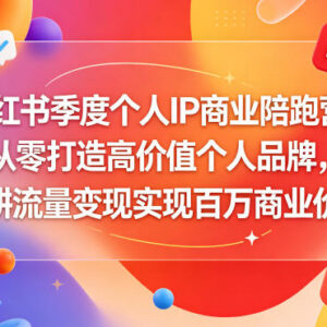 小红书季度个人IP商业陪跑营 从零打造高价值账号深耕流量变现-雨叶虚拟资源网