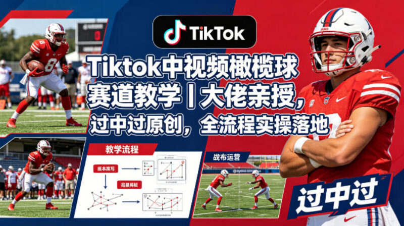 TikTok中视频橄榄球赛道运营教学 大佬亲授过原创全流程实操