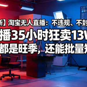2025年淘宝合规无人直播玩法 可批量矩阵的低门槛变现项目-雨叶虚拟资源网