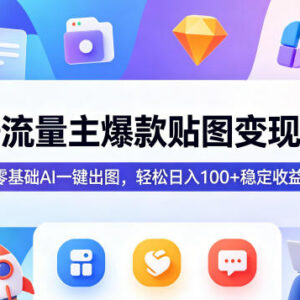 公众号流量主贴图变现实操课 零基础AI做图轻副业入门教程-雨叶虚拟资源网