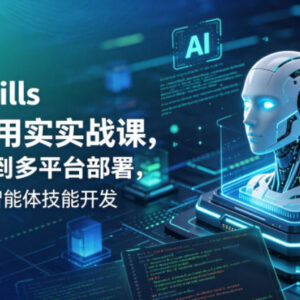 Agent Skills企业级实战课 零基础学AI智能体开发与多平台部署-雨叶虚拟资源网
