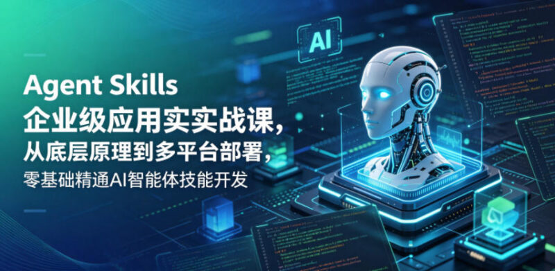 Agent Skills企业级实战课 零基础学AI智能体开发与多平台部署