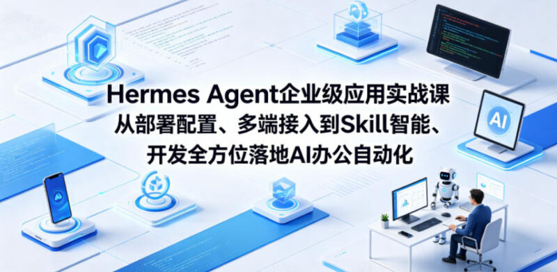 Hermes Agent企业级实战课 从部署到Skill开发落地AI办公自动化