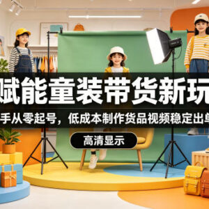 抖音AI童装带货实操指南 新手零基础起号低成本做视频出单-雨叶虚拟资源网