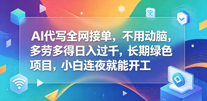 AI代写全网接单副业项目解析 零门槛小白易上手长期可操作