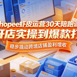 Shopee虾皮30天运营陪跑课 从开店实操到爆款打造助力跨境店增收-雨叶虚拟资源网