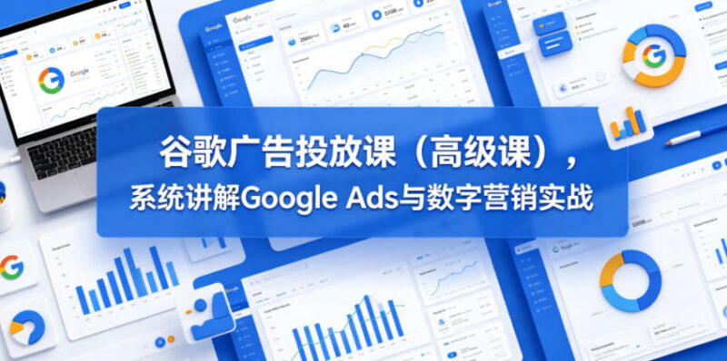 2024更新谷歌广告高级投放课 系统学习Google Ads数字营销实战