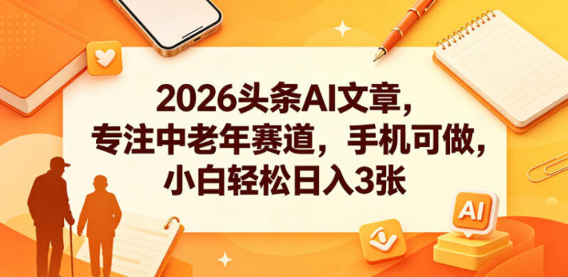 2026今日头条AI中老年赛道内容项目 手机可做小白易上手
