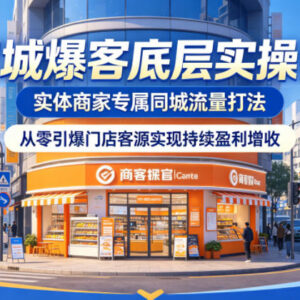 实体商家同城爆客底层实操课 零基础搭建引流体系实现门店增收-雨叶虚拟资源网